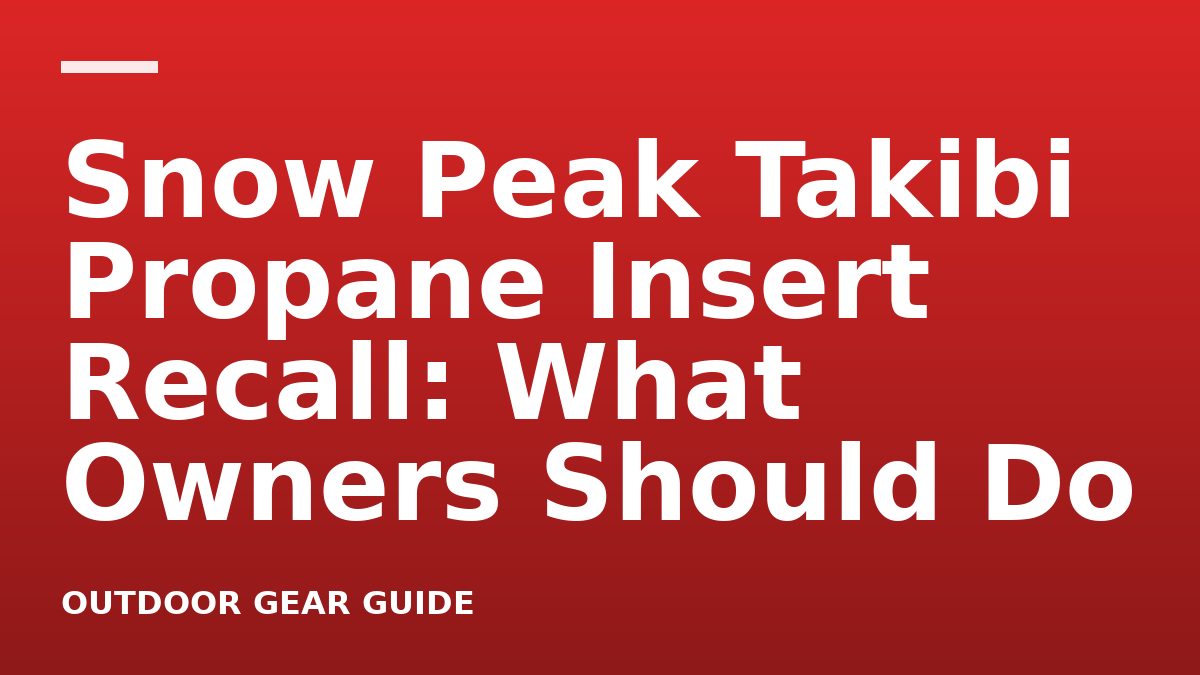 Snow Peak Takibi Propane Insert Recall: What Owners Should Do